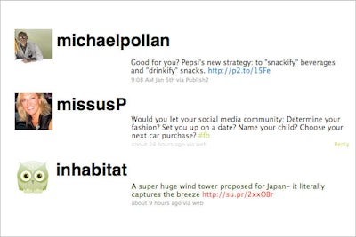 Three feeds worth following on Twitter: Inhabitat (@inhabitat) covers green design in all forms, from architecture to transportation to fashion. Author Michael Pollan (@michaelpollan) writes about the politics of food, sustainability, and healthy eating. Christine Perkett (@missusP), C.E.O. of Boston-based PerkettPR, discusses PR strategies and social and digital marketing.