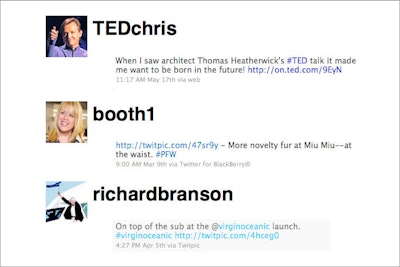 Three feeds worth following on Twitter: @richardbranson tweets about his jet-setting life, as well as technology, the environment, and other global issues. For all things TED-related, conference curator Chris Anderson tweets as @TEDchris Booth Moore, @booth1, the Los Angeles Times’ chief fashion critic, posts photos and thoughts on trends, runway shows, invites, and more.