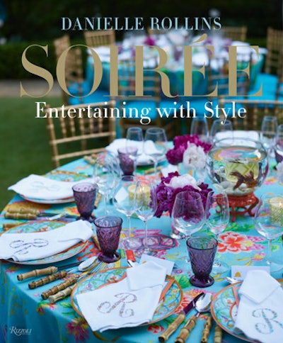 Expert at-home party hostess Danielle Rollins' new book, Soirée: Entertaining with Style, is published by Rizzoli.