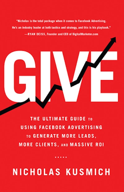 'Give: The Ultimate Guide to Using Facebook Advertising to Generate More Leads, More Clients, and Massive ROI' by Nicholas Kusmich
